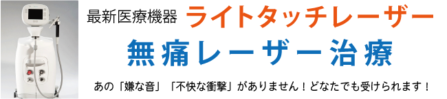 最新医療機器「無痛レーザー治療」ライトタッチレーザー 